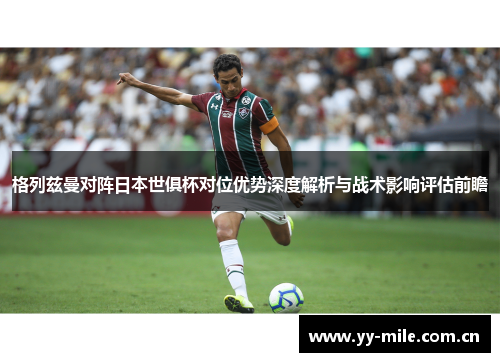 格列兹曼对阵日本世俱杯对位优势深度解析与战术影响评估前瞻 格列兹曼对阵日本世俱杯对位优势深度解析与战术影响评估前瞻